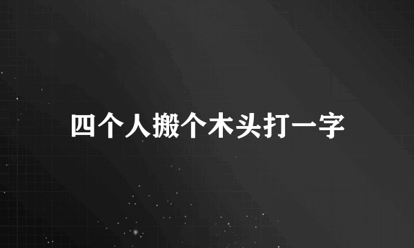 四个人搬个木头打一字