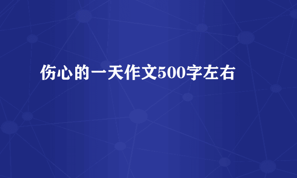 伤心的一天作文500字左右