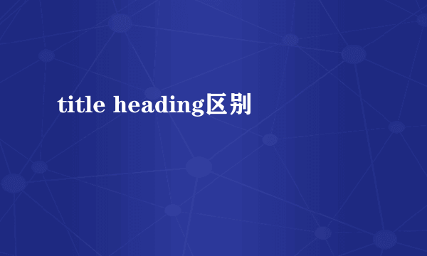 title heading区别