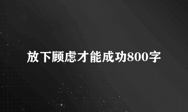 放下顾虑才能成功800字