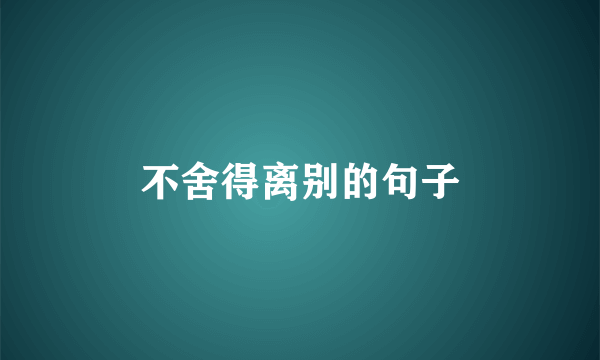 不舍得离别的句子