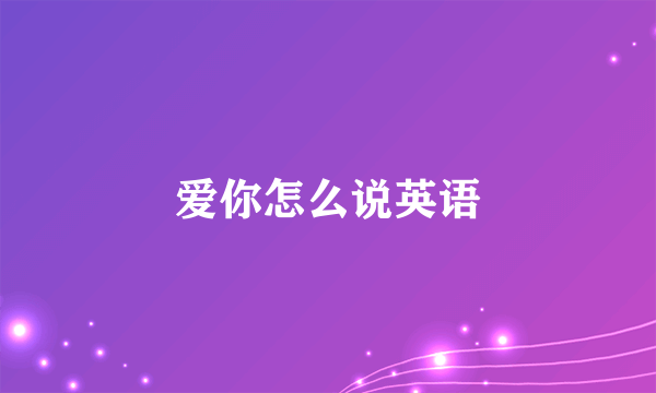 爱你怎么说英语