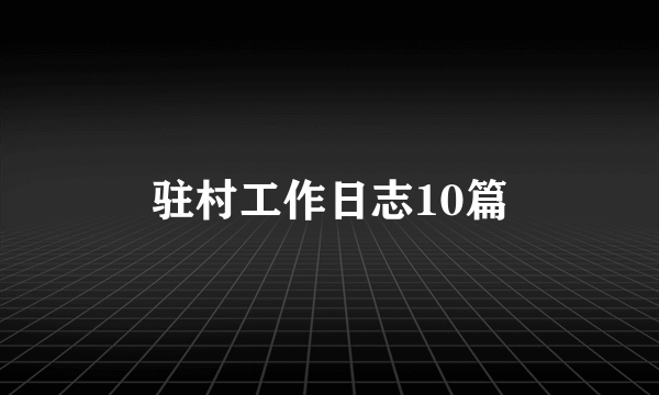 驻村工作日志10篇