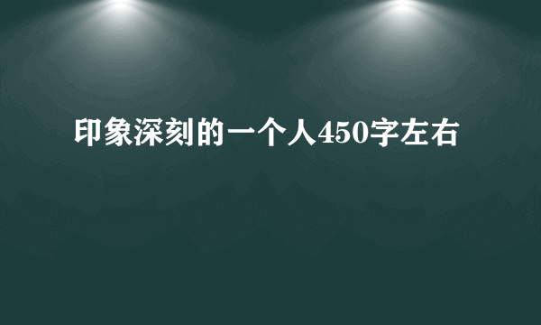 印象深刻的一个人450字左右