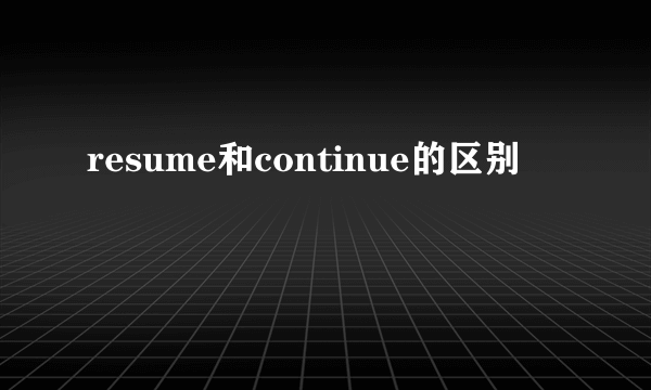 resume和continue的区别