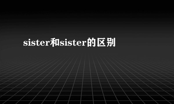 sister和sister的区别