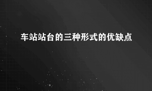 车站站台的三种形式的优缺点