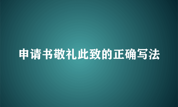申请书敬礼此致的正确写法