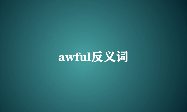 awful反义词