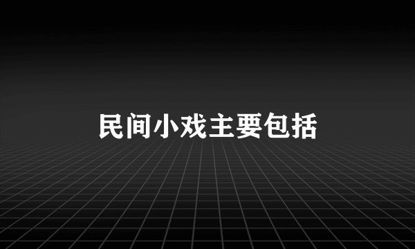 民间小戏主要包括