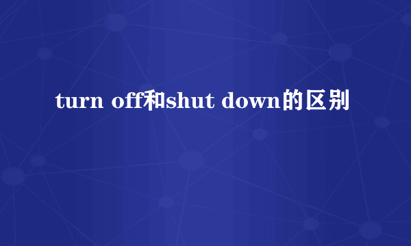 turn off和shut down的区别