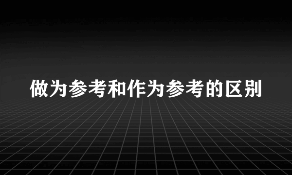 做为参考和作为参考的区别