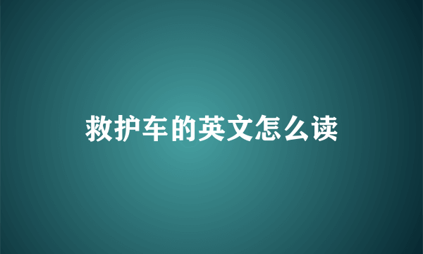 救护车的英文怎么读