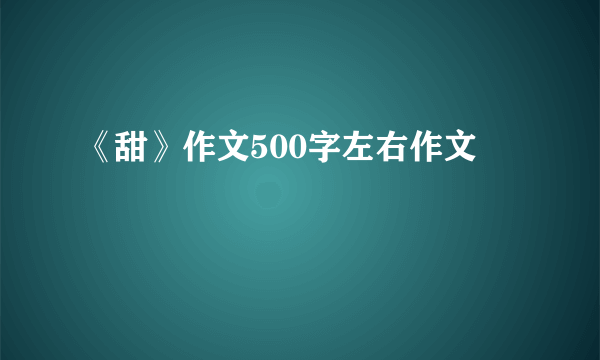 《甜》作文500字左右作文