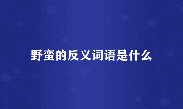 野蛮的反义词语是什么