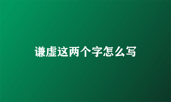 谦虚这两个字怎么写