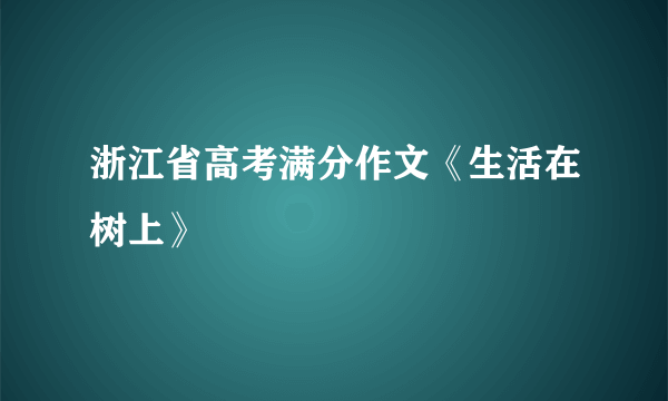 浙江省高考满分作文《生活在树上》