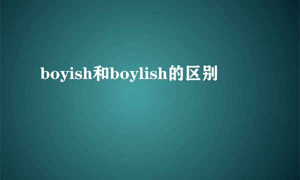boyish和boylish的区别