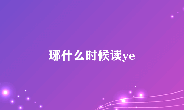 琊什么时候读ye