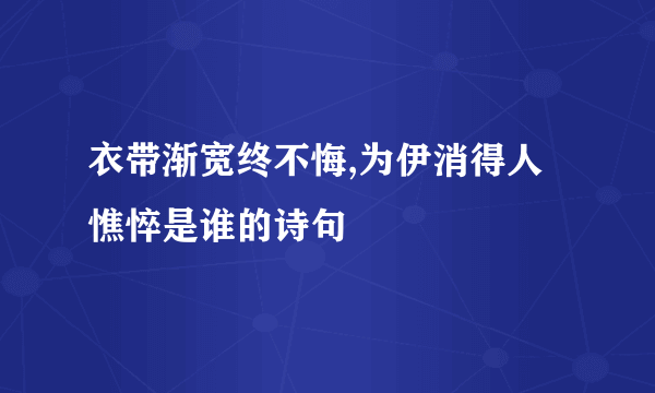 衣带渐宽终不悔,为伊消得人憔悴是谁的诗句