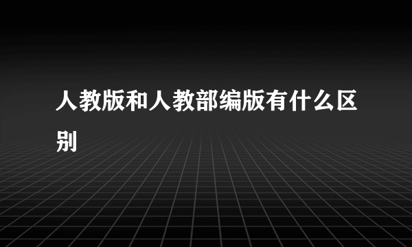 人教版和人教部编版有什么区别
