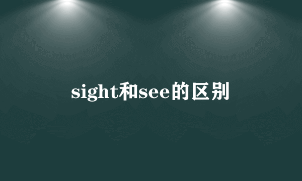 sight和see的区别