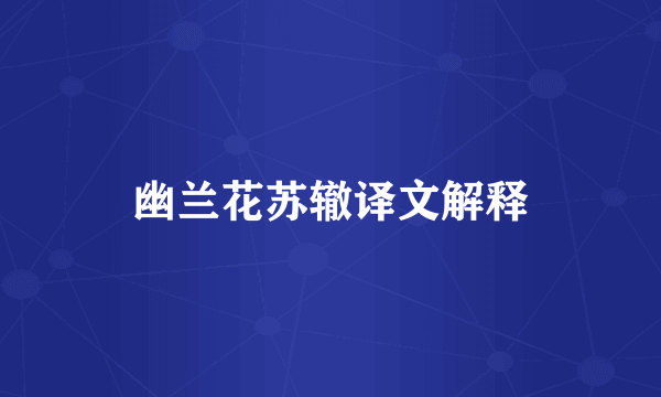 幽兰花苏辙译文解释