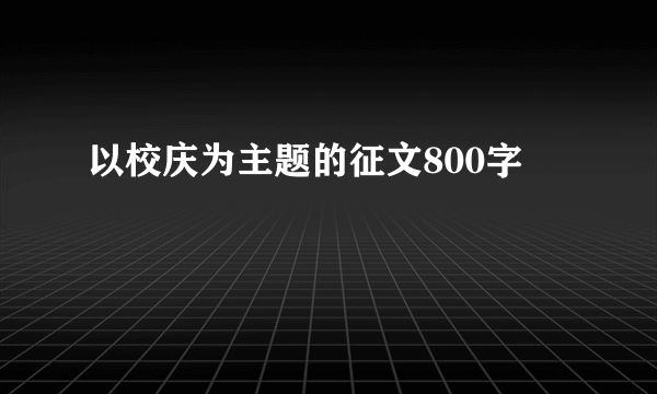 以校庆为主题的征文800字