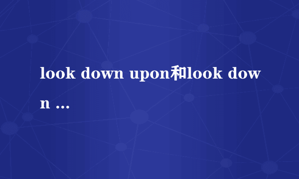 look down upon和look down on的区别