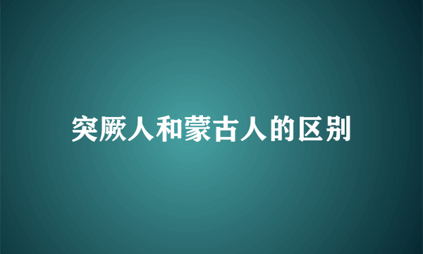 突厥人和蒙古人的区别