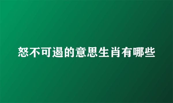 怒不可遏的意思生肖有哪些