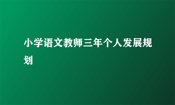 小学语文教师三年个人发展规划