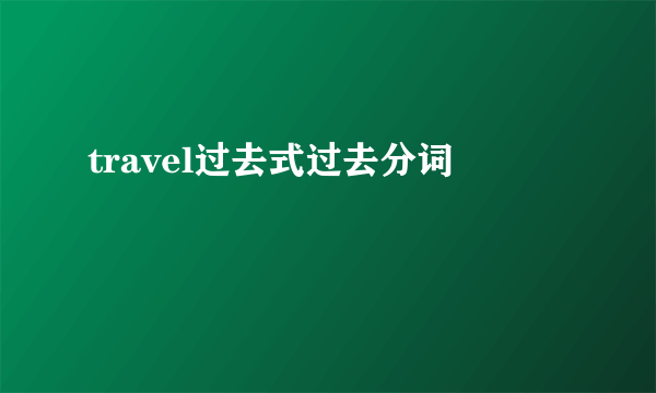 travel过去式过去分词