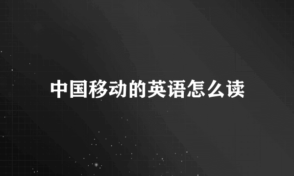 中国移动的英语怎么读