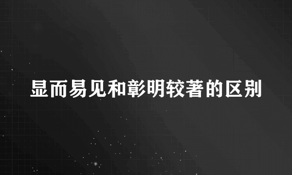 显而易见和彰明较著的区别