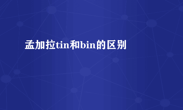孟加拉tin和bin的区别