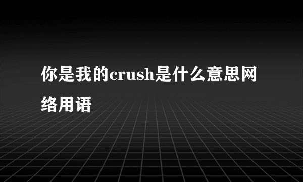 你是我的crush是什么意思网络用语