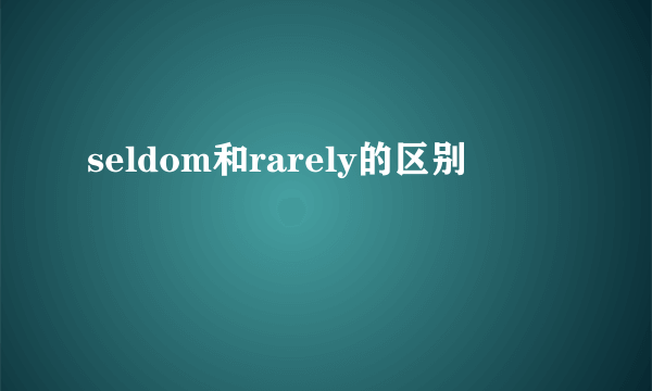 seldom和rarely的区别