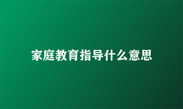 家庭教育指导什么意思