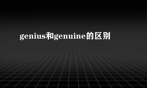 genius和genuine的区别