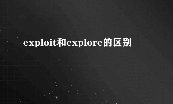 exploit和explore的区别
