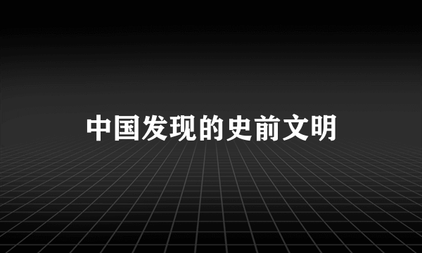 中国发现的史前文明
