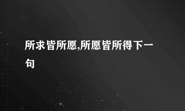 所求皆所愿,所愿皆所得下一句
