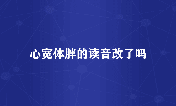 心宽体胖的读音改了吗