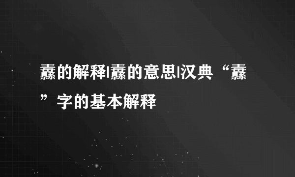 纛的解释|纛的意思|汉典“纛”字的基本解释