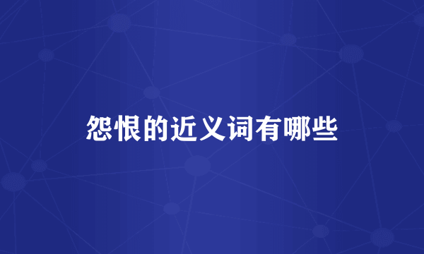 怨恨的近义词有哪些