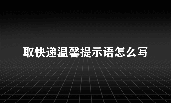 取快递温馨提示语怎么写