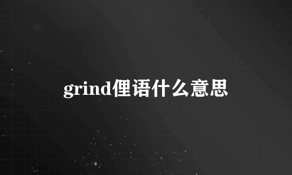 grind俚语什么意思