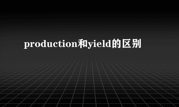 production和yield的区别