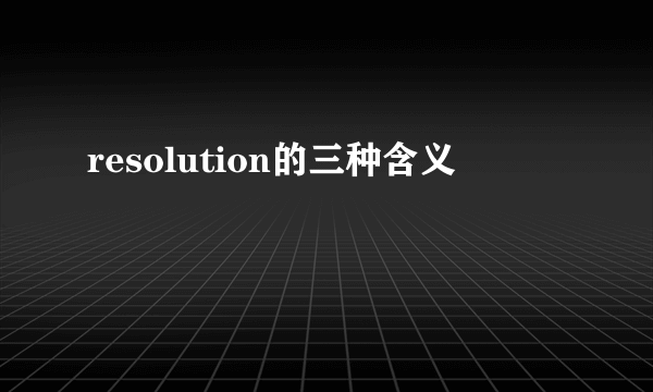 resolution的三种含义